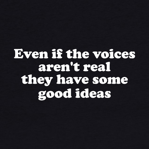 Even If The Voices Aren't Real, They Have Some Good Ideas - Dank Meme Quote Shirt Out of Pocket Humor by ILOVEY2K